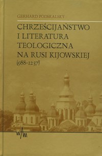 Chrześcijaństwo i literatura teologiczna na Rusi Kijowskiej (988-1237) - Podskalsky Gerhard - książka