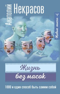 Жизнь без масок. 1000 и один способ быть самим собой - Анатолий Некрасов - ebook