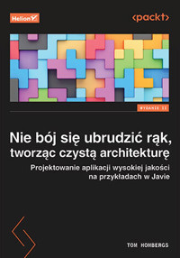Nie bój się ubrudzić rąk, tworząc czystą architekturę. Projektowanie aplikacji wysokiej jakości na przykładach w Javie - Tom Hombergs - książka