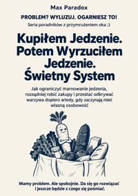 Kupiłem Jedzenie. Potem Wyrzuciłem Jedzenie. Świetny System - Jak ograniczyć marnowanie jedzenia, rozsądniej robić zakupy i przestać odkrywać warzywa dopiero wtedy, gdy zaczynają mieć własną osobowość - Max Paradox - ebook