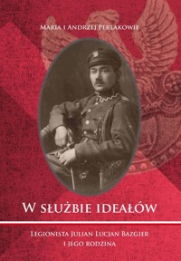 W służbie ideałów Legionista Julian Lucjan Bazgier i jego rodzina - Perlak Maria, Perlak Andrzej - książka