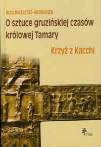 O sztuce gruzińskiej czasów królowej Tamary Krzyż z Kacchi - Mikeladze-Andreasen Nora - książka
