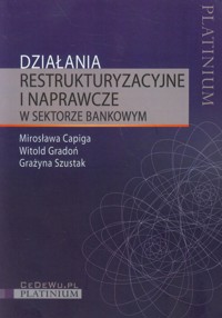 Działania restrukturyzacyjne i naprawcze w sektorze bankowym - Capiga Mirosława, Gradoń Witold, Szustak Grażyna - książka
