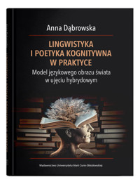Lingwistyka i poetyka kognitywna w praktyce. Model językowego obrazu świata w ujęciu hybrydowym - Anna Dąbrowska - książka