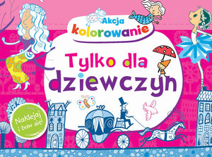 Akcja kolorowanie! Tylko dla dziewczyn. Naklejaj i baw się! - Wiśniewska Anna - książka