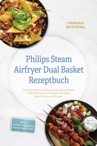 Philips Steam Airfryer Dual Basket Rezeptbuch: Die leckersten und abwechslungsreichsten Heißluftfritteusen Rezepte für jeden Geschmack und Anlass - inkl. Suppen, Desserts, Getränken uvm. - Hannah Westphal - ebook