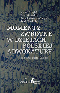 Momenty zwrotne w dziejach polskiej adwokatury - Gałędek Michał, Kitowski Piotr, Rutkowska-Gałędek Anna, Wałdoch  Jacek - książka