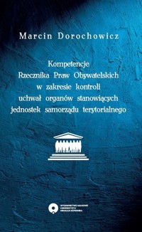 Kompetencje Rzecznika Praw Obywatelskich w zakresie kontroli uchwał organów stanowiących jednostek samorządu terytorialnego - Dorochowicz Marcin - książka