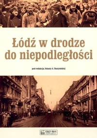 Łódź w drodze do niepodległości - Jolanta A. Daszyńska (red.) - książka