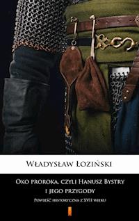 Oko proroka, czyli Hanusz Bystry i jego przygody. Powieść historyczna z XVII wieku - Władysław Łoziński - ebook