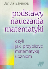 Podstawy nauczania matematyki czyli jak przybliżyć matematykę uczniom - Danuta Zaremba - książka