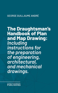 The Draughtsman's Handbook of Plan and Map Drawing - George Guillaume André - ebook