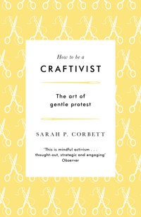 How to Be a Craftivist - Sarah P. Corbett - ebook