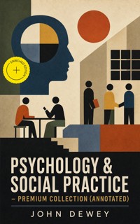 PSYCHOLOGY & SOCIAL PRACTICE – Premium Collection (Annotated) - John Dewey - ebook