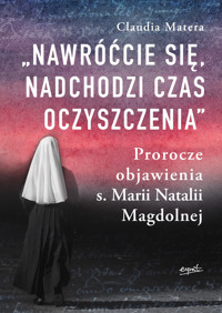 Nawróćcie się, nadchodzi czas oczyszczenia. Prorocze objawienia s. Marii Natalii Magdolnej - Claudia Matera - książka