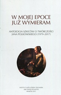 W mojej epoce już wymieram Antologia szkiców o twórczości J. Polkowskiego - zbiorowa praca - książka