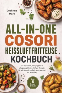 All-in-One Cosori Heißluftfritteuse Kochbuch: Die leckersten, knusprigsten & alltagstauglichsten Airfryer Rezepte für alle Modelle – einfach & zeitsparend für jeden Tag – inkl. 5 Bonus-E-Books - Joahnne Marx - ebook