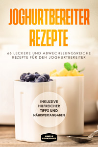 Joghurtbereiter Rezepte: 66 leckere und abwechslungsreiche Rezepte für den Joghurtbereiter - Inklusive hilfreicher Tipps und Nährwertangaben - Simple Cookbooks - ebook