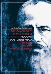 Obraz „ateisty” w twórczości Fiodora Dostojewskiego w świetle ateizmu współczesnego - Borowski Marcin Maksymilian - książka