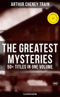 The Greatest Mysteries of Arthur Cheney Train – 50+ Titles in One Volume (Illustrated Edition) - Arthur Cheney	Train - ebook