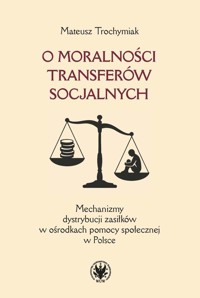 O moralności transferów socjalnych. Mechanizmy dystrybucji zasiłków w ośrodkach pomocy społecznej w - Trochymiak Mateusz - książka