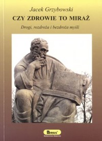 Czy zdrowie to miraż. Drogi, rozdroża i bezdroża myśli - Jacek Grzybowski - książka