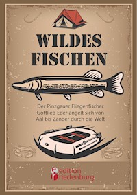 Wildes Fischen - Der Pinzgauer Fliegenfischer Gottlieb Eder angelt sich von Aal bis Zander durch die Welt - Gottlieb Eder - ebook
