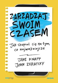 Zarządzaj swoim czasem Jak skupiać się na tym, co najważniejsze - Knapp Jake, Zeratsky John - książka