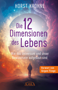 DIE 12 DIMENSIONEN DES LEBENS: Wie das Universum und unser Bewusstsein aufgebaut sind (Erstveröffentlichung) - Horst Krohne - ebook