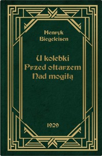 U kolebki Przed ołtarzem Nad mogiłą - Henryk Biegeleisen - książka