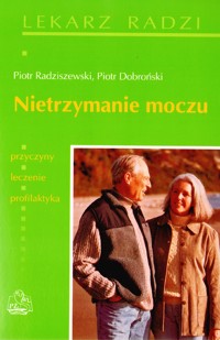 Nietrzymanie moczu. Przyczyny, leczenie, profilaktyka - Piotr Radziszewski,Piotr Dobroński - książka