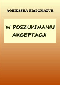 W poszukiwaniu akceptacji - Agnieszka Białomazur - ebook