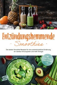 Entzündungshemmende Smoothies: Die besten Smoothie Rezepte für eine antientzündliche Ernährung, ein starkes Immunsystem und mehr Energie - inkl. Detox-, grüner-, Gemüse-Smoothies u.v.m. - Judith Hollmann - ebook