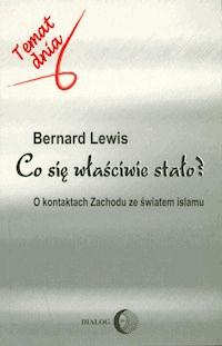 Co się właściwie stało? O kontaktach Zachodu ze światem islamu - Bernard Lewis - ebook