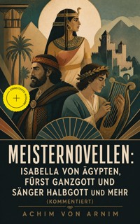 Meisternovellen: Isabella von Ägypten, Fürst Ganzgott und Sänger Halbgott und mehr (Kommentiert) - Achim von Arnim - ebook