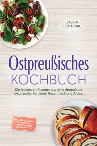 Ostpreußisches Kochbuch: Die leckersten Rezepte aus dem ehemaligen Ostpreußen für jeden Geschmack und Anlass – inkl. Brote, Soßen, Süßspeisen, traditionellen Getränke uvm. - Saskia Lichtenau - ebook