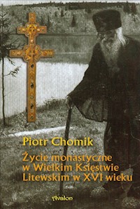 Życie monastyczne w Wielkim Księstwie Litewskim w XVI wieku - Piotr Chomik - książka