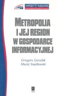 Metropolia i jej region w gospodarce informacyjnej - Gorzelak Grzegorz, Smętkowski Maciej - książka