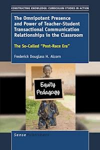 The Omnipotent Presence and Power of Teacher-Student Transactional Communication Relationships in the Classroom - Frederick Douglass H. Alcorn - ebook