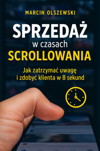 Sprzedaż w czasach scrollowania: jak zatrzymać uwagę i zdobyć klienta w 8 sekund - Olszewski Marcin - ebook