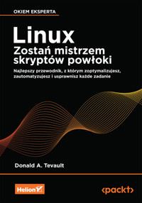 Linux. Zostań mistrzem skryptów powłoki. Najlepszy przewodnik, z którym zoptymalizujesz, zautomatyzujesz i usprawnisz każde zadanie - Donald A. Tevault - książka