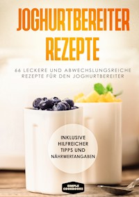 Joghurtbereiter Rezepte: 66 leckere und abwechslungsreiche Rezepte für den Joghurtbereiter - Inklusive hilfreicher Tipps und Nährwertangaben - Simple Cookbooks - ebook