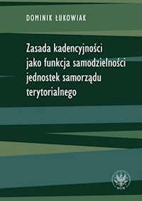 Zasada kadencyjności jako funkcja samodzielności jednostek samorządu terytorialnego - Łukowiak Dominik - książka