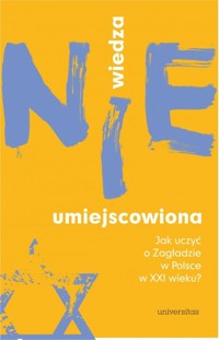 Wiedza (nie)umiejscowiona. Jak uczyć o Zagładzie w Polsce w XXI wieku? - praca zbiorowa - książka