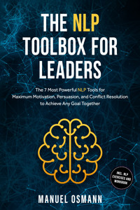 The NLP Toolbox for Leaders: The 7 Most Powerful NLP Tools for Maximum Motivation, Persuasion, and Conflict Resolution to Achieve Any Goal Together – including NLP Exercises and Workbook - Manuel Osmann - ebook
