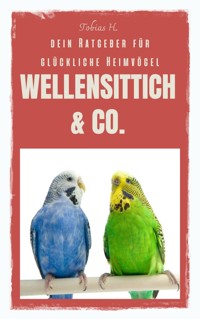 Wellensittich & Co. - dein Ratgeber für glückliche Heimvögel - Tobias Hopfmüller - ebook