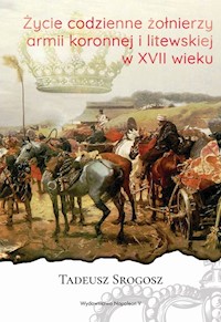 Życie codzienne żołnierzy armii koronnej i litewskiej w XVII wieku - Tadeusz Srogosz - ebook + książka