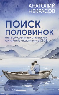 Поиск половинок. Книга об осознанных отношениях: как найти не «половинку», а себя - Анатолий Некрасов - ebook