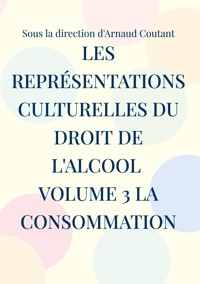 Les représentations culturelles du droit de l'alcool Volume 3 La consommation - Arnaud Coutant - ebook