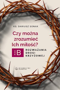 Czy można zrozumieć Ich miłość. Rozważania drogi krzyżowej. Rok B - Ks.Dariusz Sonak - ebook